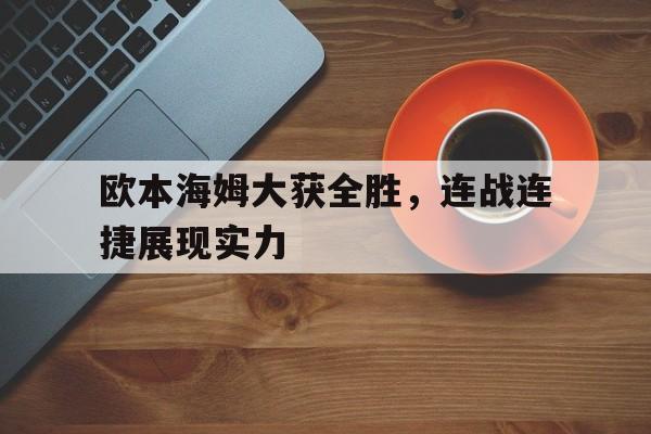 爱游戏官网-欧本海姆大获全胜，连战连捷展现实力的简单介绍