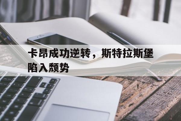 爱游戏官方-卡昂成功逆转，斯特拉斯堡陷入颓势的简单介绍