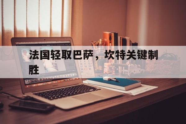 关于法国轻取巴萨,坎特关键制胜的信息 关于法国轻取巴萨,坎特关键制胜的信息