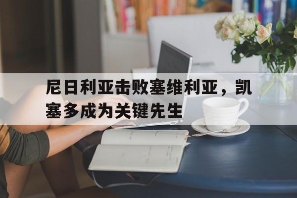 爱游戏在线-尼日利亚击败塞维利亚，凯塞多成为关键先生